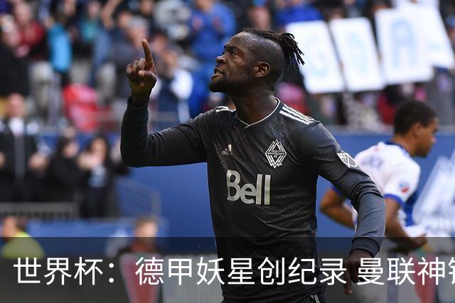世界杯：德甲妖星创纪录 曼联神锋90分钟绝杀 科特迪瓦1-0厄瓜多尔