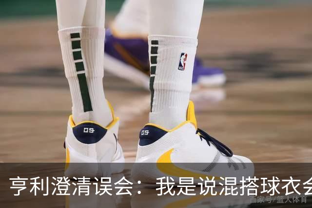 亨利澄清误会：我是说混搭球衣会带来厄运，并不是说尼日利亚坏话